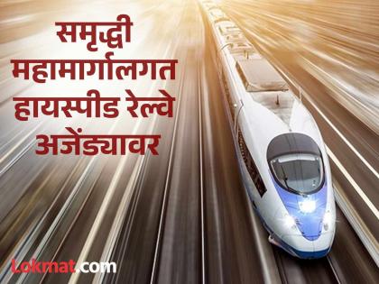 High-speed rail running at 250 km/h along Samruddhi Highway is back on the agenda | समृद्धी महामार्गालगत ताशी २५० किमी वेगाने धावणारी हायस्पीड रेल्वे पुन्हा अजेंड्यावर