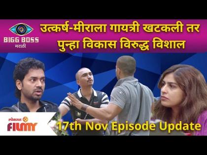 Bigg Boss Marathi Season 3 | 17 Nov Ep | उत्कर्ष-मीराला गायत्री खटकली तर पुन्हा विकास विरुद्ध विशाल