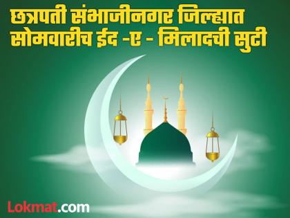 Pay attention here, Monday, 16 th September is still a holiday in Chhatrapati Sambhajinagar district | इकडे लक्ष द्या, छत्रपती संभाजीनगर जिल्ह्यात सोमवारीच राहणार ईद-ए-मिलादची सुटी