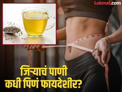 Right time to drink jeera water for weight loss | वजन कमी करण्यासाठी जिऱ्याचं पाणी कधी प्यावे? जाणून घ्या कशी कमी होते चरबी!