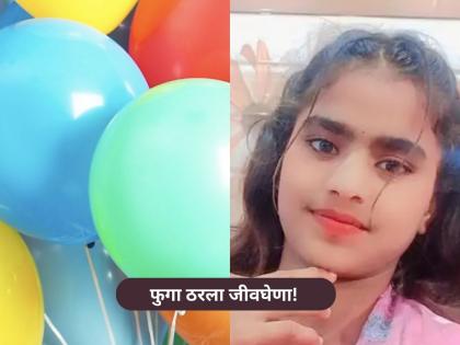 हृदयद्रावक! फुगा फुगवताना अचानक फुटला, श्वास नलिकेत अडकला अन्...; १३ वर्षीय मुलीचा मृत्यू