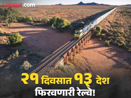 World's longest train journey which covered 13 countries | जगातील रेल्वेचा सगळ्यात लांब पल्ल्याचा प्रवास, १३ देश फिरवते ही रेल्वे; जाणून घ्या भाडे!