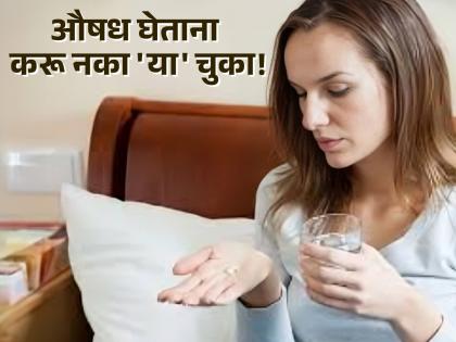 Most people make these mistakes while taking medicine, if you do, be careful! | औषध घेताना जास्तीत जास्त लोक करतात या चूका, तुम्हीही करत असाल तर वेळीच व्हा सावध!