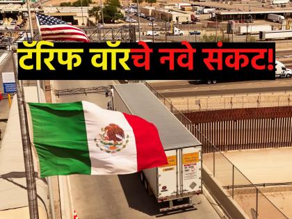 टॅरिफ वॉरचे नवे संकट! आधी अमेरिका, आता मेक्सिकोचा ५०% टॅरिफ हल्ला; भारत-चीनसह अनेक देशांना मोठा झटका