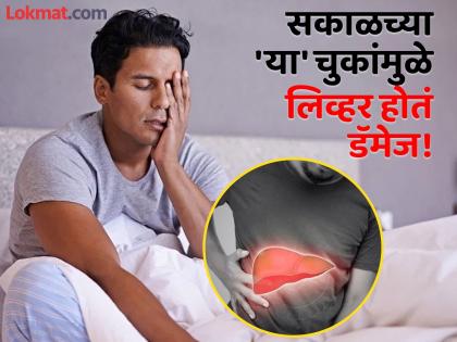 The liver is damaged due to these mistakes in the morning, if you ignore it, it can be expensive! | सकाळच्या 'या' चुकांमुळे लिव्हर होतं खराब, दुर्लक्ष कराल तर पडू शकतं महागात!