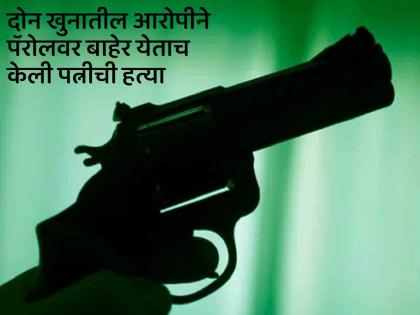 Accused in two murders out on parole; As soon as he came home, kills wife shot dead | दोन खुनातील आरोपी पॅरोलवर बाहेर पडला; घरी येताच पत्नीची गोळ्या झाडून केली हत्या