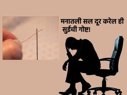 Despite all the happiness, if the mind is tormented by the pricking of something, read the story of the needle! | सगळी सुखं असूनही मनाला एखाद्या गोष्टीची टोचणी सतावत असेल तर सुईची गोष्ट वाचा!