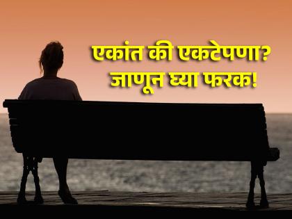 Life Lesson: Choose peace not loneliness; Read the main difference between the two! | Life Lesson: आयुष्यात एकांत निवडा पण एकटेपणा कधीही नाही; वाचा दोन्हीतला मुख्य फरक!