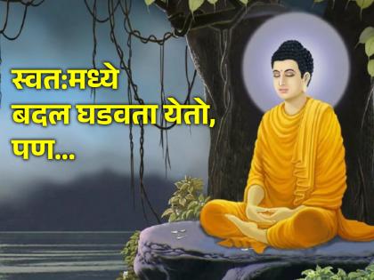 If you want to make positive changes in yourself, where do you start? Read the teachings of Lord Buddha! | स्वतःमध्ये सकारात्मक बदल घडवायचे असतील तर सुरुवात कुठून करावी? वाचा भगवान बुद्धांची शिकवण!