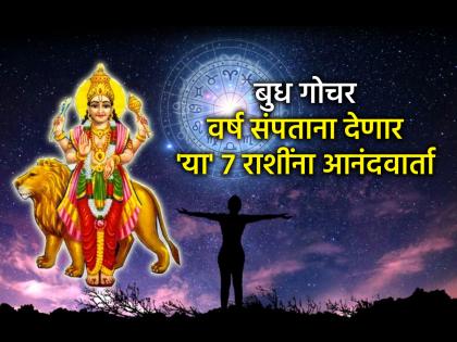 Budh Gochar 2025: २०२५ ला निरोप देताना 'या' ७ राशींचे नशीब चमकणार, आयुष्यात येणार सुवर्णकाळ