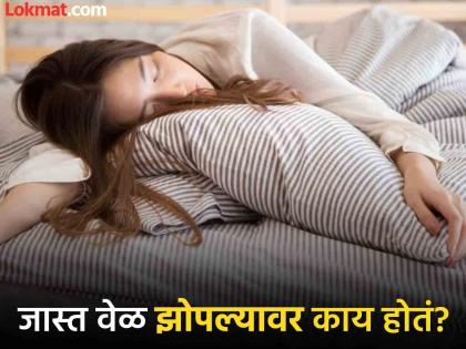 What is the side effects of too much sleeping? | जास्त वेळ झोपल्याने शरीरावर काय होतो परिणाम? वाचाल तर सोडाल 'ही' सवय...