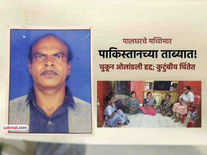 पालघर: मासेमारी करताना चुकून पाकिस्तानी हद्दीत प्रवेश केलेले नामदेव मेहेर पाकच्या ताब्यात!