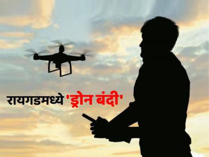 Drones and other aerial devices banned in Raigad district from May 17 to June 3; District Magistrate orders ban | महत्त्वाची बातमी! रायगड जिल्ह्यात १७ मे ते ३ जून दरम्यान ड्रोन आणि अन्य हवाई उपकरणांवर बंदी Drones and other aerial devices banned in Raigad district from May 17 to June 3; District Magistrate orders ban | महत्त्वाची बातमी! रायगड जिल्ह्यात १७ मे ते ३ जून दरम्यान ड्रोन आणि अन्य हवाई उपकरणांवर बंदी