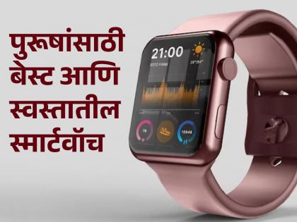 Best smartwatches for men in low price with good features | Smartwatch For Men पुरूषांसाठी ४ सगळ्यात बेस्ट स्मार्टवॉच, कमी पैशात करा जास्त हवा!