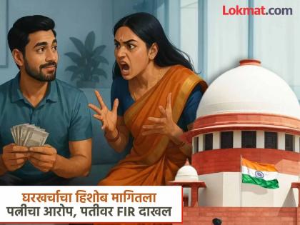 पतीनं पत्नीकडून घरखर्चाचा हिशोब मागणं क्रूरता?; सुप्रीम कोर्टाने सुनावला महत्त्वाचा निकाल