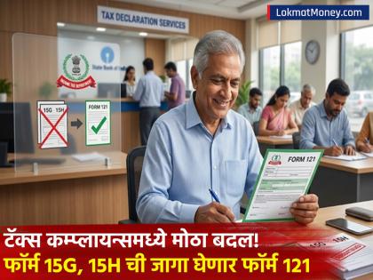 टॅक्स कम्प्लायन्समध्ये मोठा बदल! फॉर्म 15G आणि 15H ची जागा घेणार फॉर्म १२१