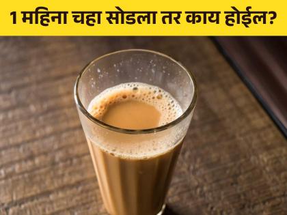 If you stop drinking tea for a month, you will get many benefits | एक महिना चहाचं सेवन बंद कराल तर मिळतील खूपसारे फायदे, एकदा सोडून बघाच!