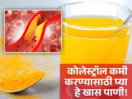 Drink turmeric water empty stomach to reduce bad cholesterol | कोलेस्ट्रॉल कमी करण्यासाठी रोज रिकाम्या पोटी प्या हे खास पाणी, जाणून घ्या कसं बनवाल!