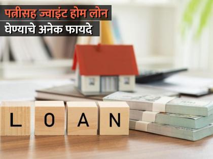 अधिक रक्कम, कमी व्याज, टॅक्समध्ये सूट; पत्नीसह ज्वाइंट होम लोन घेण्याचे अनेक फायदे