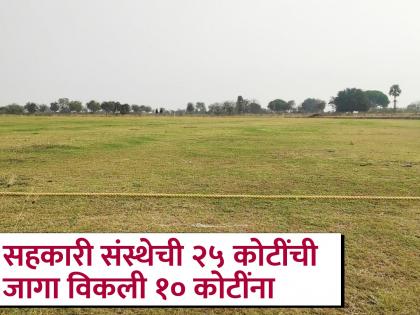 25 crores land of cooperative society sold for 10 crores | सहकारी संस्थेची २५ कोटींची जागा विकली १० कोटींना