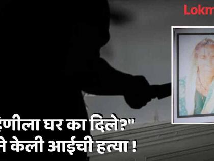 Mother murdered in anger over sister being given house, father in critical condition | बहिणीला घर दिल्याच्या रागातून आईची हत्या, वडील रुग्णालयात