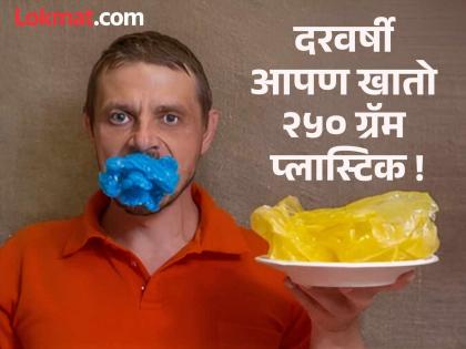 We eat about 250 grams of plastic every year. | दरवर्षी आपण खातो जवळपास २५० ग्रॅम प्लास्टिक We eat about 250 grams of plastic every year. | दरवर्षी आपण खातो जवळपास २५० ग्रॅम प्लास्टिक