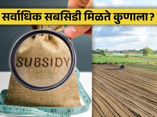 Who gets the most subsidy in India? | भारतात सर्वाधिक सबसिडी मिळते तरी कुणाला?