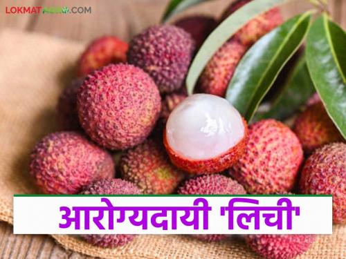 Lychee is rich in antioxidants and is beneficial for the body; Read the health benefits of tasty and nutritious lychee | अँटिऑक्सिडंट्स युक्त लिची आहे शरीराला गुणकारी; चविष्ट आणि पौष्टिक लिचीचे वाचा आरोग्यदायी फायदे