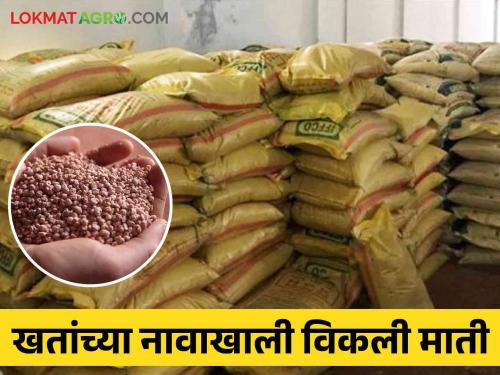 3400 bags of soil sold under the name of fertilizers; 'This' company applied lime of 50 lakhs to the farmers | Fertilizers Scam: खतांच्या नावाखाली विकली ३४०० बॅग माती; 'या' कंपनीने शेतकऱ्यांना लावला ५० लाखांचा चुना