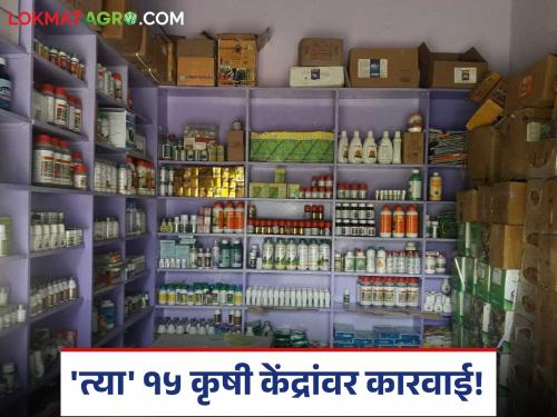 Sudden inspection of agricultural centers by flying squad; Action taken against 15 centers in 'this' district where irregularities were found | भरारी पथकामार्फत कृषी केंद्रांची अचानक तपासणी; अनियमितता आढळलेल्या 'या' जिल्ह्यातील १५ केंद्रांवर कार्यवाही