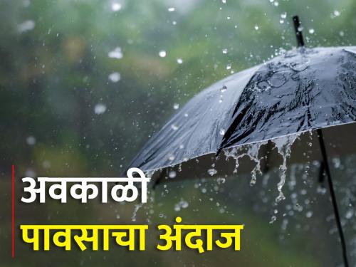 Unseasonal rain in which part of the state? | राज्यात कोणत्या भागात कधी अवकाळी पाऊस? 