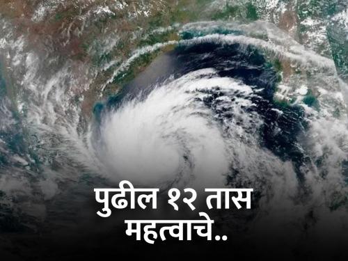 Cyclone will be more 'intense', next 12 hours important.. | चक्रीवादळ होणार आणखी 'तेज', पुढील १२ तास महत्त्वाचे..