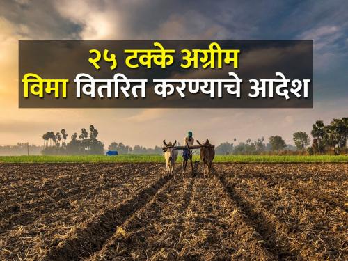 Ordered immediate disbursement of 25 percent advance crop insurance | २५ टक्के अग्रीम पिक विमा त्वरित वितरित करण्याचे आदेश