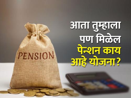 Pay an installment of Rs.210 and get a pension of Rs.5 thousand per month | २१० रुपयांचा हप्ता भरा अन् दरमहा ५ हजार पेन्शन मिळवा