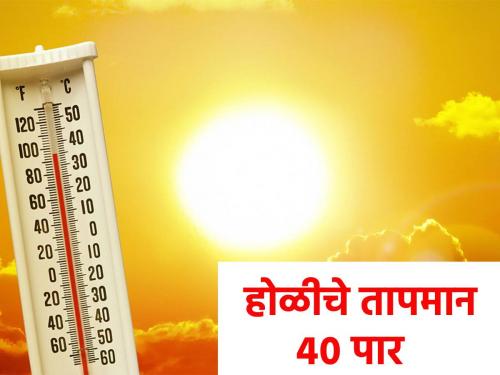 Temperatures on Holi rise above 40, see how the temperature in your area | होळीच्या दिवशी तापमानाचा ४० पार भडका, पहा कसे तुमच्या भागातील तापमान