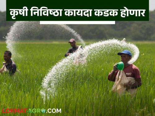 Now the laws related to seeds and pesticides will be further tightened | आता बियाणे आणि कीटकनाशके यांच्याशी संबंधित कायदे आणखी कडक करणार