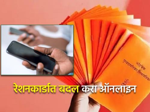 Have you drawn e-ration card? Changes can be made from mobile at home! | तुम्ही, ई- रेशनकार्ड काढले का ? घरबसल्या मोबाइलवरून करता येणार बदल !