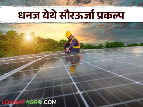 Solar Project : Solar Power Project at Dhanj; Agricultural pumps will get electricity even during the day | Solar Project : धनज येथे सौरऊर्जा प्रकल्प; कृषिपंपांना दिवसाही मिळणार वीज