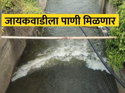 Marathwada will get water! Clear the way for water to flow into Jayakwadi Dam | मराठवाड्याला पाणी मिळणार! जायकवाडी धरणात पाणी येण्याचा मार्ग मोकळा