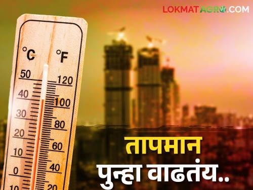 Beware! The temperature is rising; The temperature in Madhya Maharashtra Marathwada is likely to go up to 42 to 44 degrees | सावधान! तापमान वाढतंय; मध्य महाराष्ट्र, मराठवाड्यात तापमान ४२ ते ४४ अंशांच्या घरात जाण्याची शक्यता