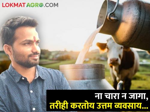 No fodder and no place for the house, still this young man is earning from milk business.. | ना घरचा चारा ना जागा, तरीही हा तरुण दुध व्यवसायातून करतोय अशी कमाई..
