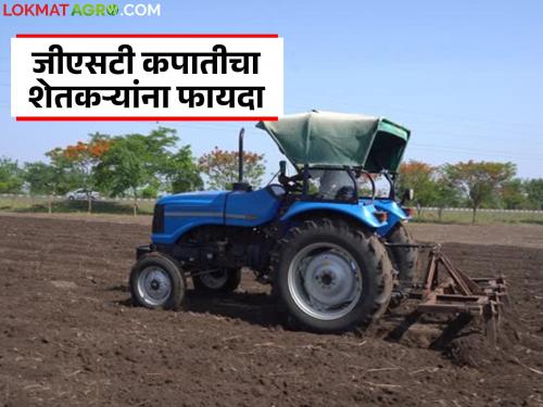 How will farmers benefit from the GST cut? What will be cheaper? | जीएसटी कपातीचा शेतकऱ्यांना कसा होणार फायदा? काय काय होणार स्वस्त?