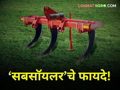 Subsoiler uses in farming benifit for soil health and rain water management flood | Subsoiler : सबसॉयलरने फोडा मातीचा कठीण थर! फायदे ऐकून थक्क व्हाल