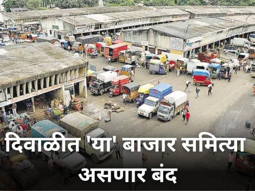 These market committees will be closed during Diwali farmer farm produce | दिवाळीत 'या' बाजार समित्या असणार बंद