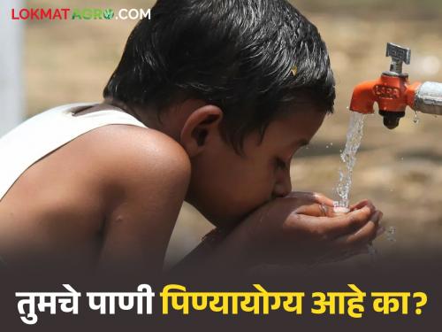 Is your village's water drinkable or not? Check the report now on your mobile | तुमच्या गावाचे पाणी पिण्यायोग्य आहे की नाही? ह्याचा रिपोर्ट पहा आता तुमच्या मोबाईलवर
