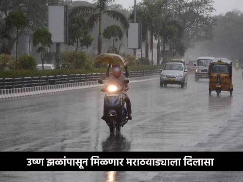 Heavy rain in these districts of Marathwada in the first week of June, where will it rain? | जूनच्या पहिल्या आठवड्यात मराठवाड्यातील या जिल्ह्यांमध्ये मुसळधारा, कुठे होणार पाऊस?