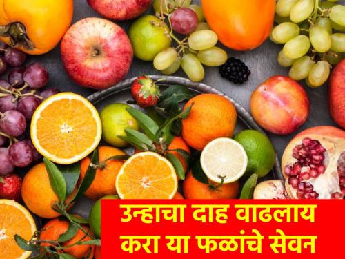 Summer has grown! Eat lots of fruits, but what fruits do you get? | उन्हाळा वाढलाय! भरपूर फळं खा, पण कुठल्या फळातून काय मिळतं?