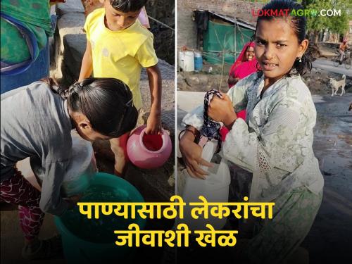 The hands that support the laboring parents in water scarcity, or the game of life of the lakers | Water Shortage मोलमजुरी करणाऱ्या आईबापाला पाणी टंचाईत साथ देणारे हात, की लेकरांचा जीवाशी खेळ