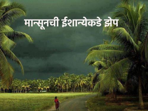 Monsoon News: How far has the monsoon progressed? Southwest Monsoon rains from Kerala now move towards northeast | Monsoon News: मान्सूनची प्रगती कुठपर्यंत? केरळहून आता नैऋत्य मोसमी पावसाची ईशान्येकडे झेप