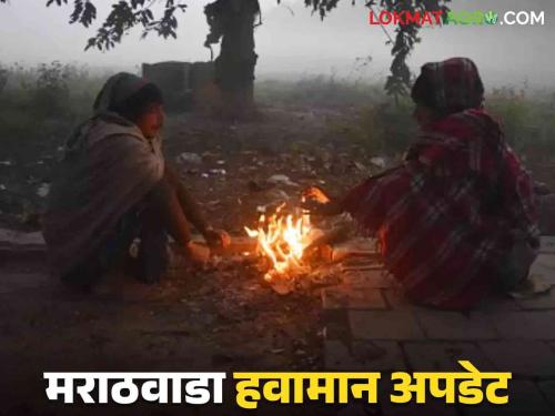 Marathwada Weather Update : Mercury falls in Marathwada; What will the weather be like? Read in detail | Marathwada Weather Update : मराठवाड्यात पारा घसरला; हवामानाची स्थिती काय असेल? वाचा सविस्तर